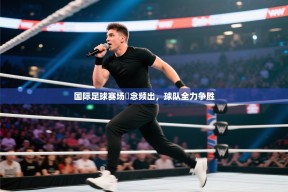 国际足球赛场氱念频出，球队全力争胜