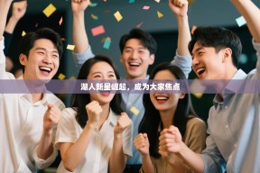 湖人新星崛起，成为大家焦点